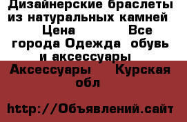 Дизайнерские браслеты из натуральных камней . › Цена ­ 1 000 - Все города Одежда, обувь и аксессуары » Аксессуары   . Курская обл.